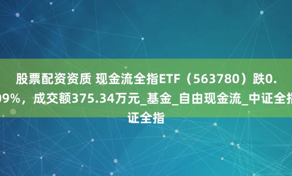 股票配资资质 现金流全指ETF（563780）跌0.09%，成交额375.34万元_基金_自由现金流_中证全指