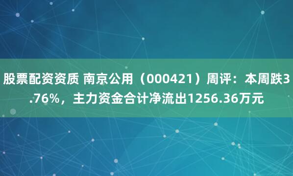 股票配资资质 南京公用(000421)周评:本周跌3.76%,主力资金合计净流出1256.36万元