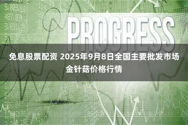免息股票配资 2025年9月8日全国主要批发市场金针菇价格行情
