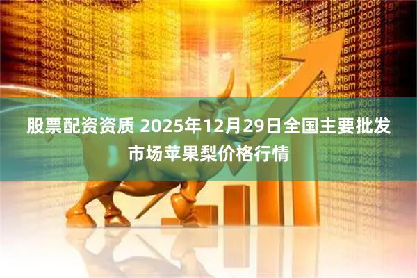 股票配资资质 2025年12月29日全国主要批发市场苹果梨价格行情